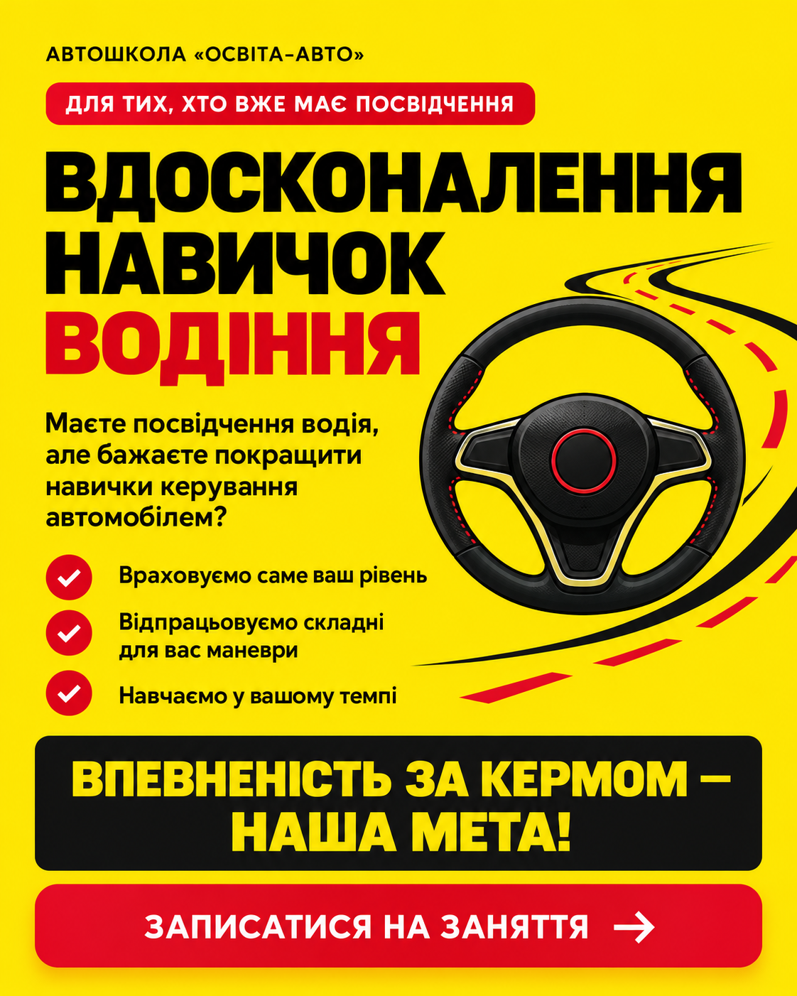 Для тих, хто вже має посвідчення водія, але бажає покращити навички керування автомобілем. Враховуємо саме ваш рівень. Відпрацьовуємо складні для вас маневри. Навчаємо у вашому темпі. Впевненість за кермом — наша мета!